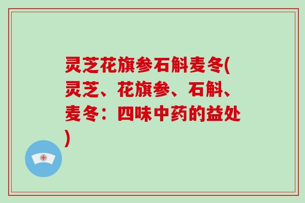 灵芝花旗参石斛麦冬(灵芝、花旗参、石斛、麦冬:四味中药的益处)