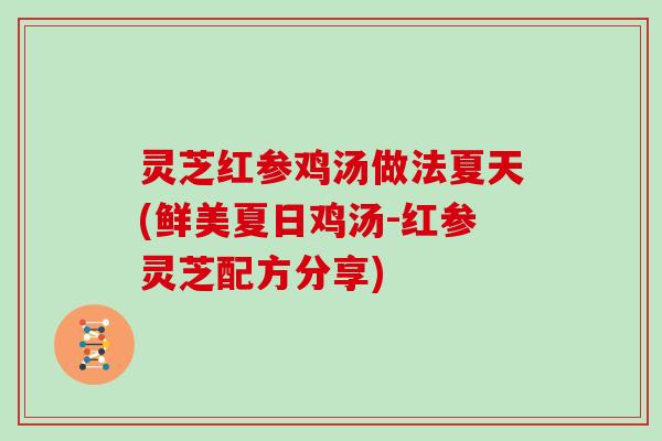 灵芝红参鸡汤做法夏天(鲜美夏日鸡汤-红参灵芝配方分享)