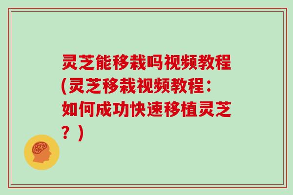 灵芝能移栽吗视频教程(灵芝移栽视频教程:如何成功快速移植灵芝?)