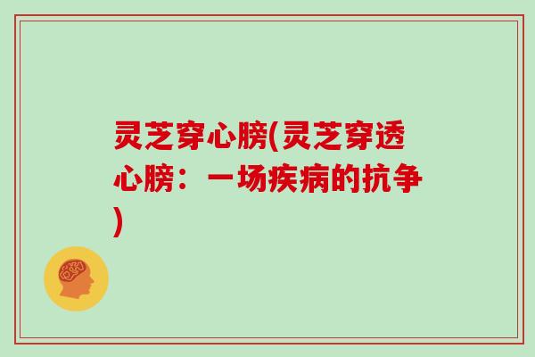 灵芝穿心膀(灵芝穿透心膀：一场疾病的抗争)