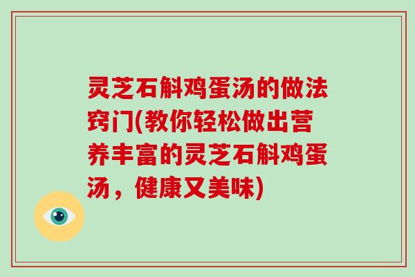 灵芝石斛鸡蛋汤的做法窍门(教你轻松做出营养丰富的灵芝石斛鸡蛋汤,健康又美味)