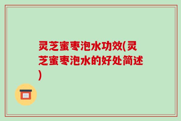 灵芝蜜枣泡水功效(灵芝蜜枣泡水的好处简述)