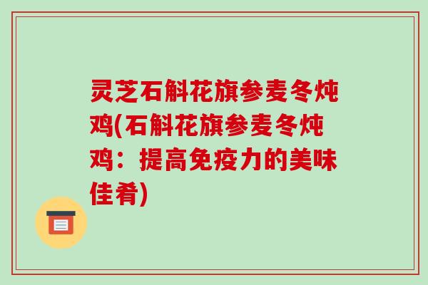 灵芝石斛花旗参麦冬炖鸡(石斛花旗参麦冬炖鸡:提高免疫力的美味佳肴)
