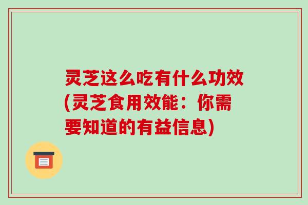 灵芝这么吃有什么功效(灵芝食用效能：你需要知道的有益信息)