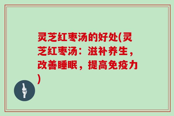 灵芝红枣汤的好处(灵芝红枣汤:滋补养生,改善睡眠,提高免疫力)