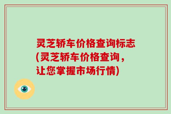 灵芝轿车价格查询标志(灵芝轿车价格查询,让您掌握市场行情)