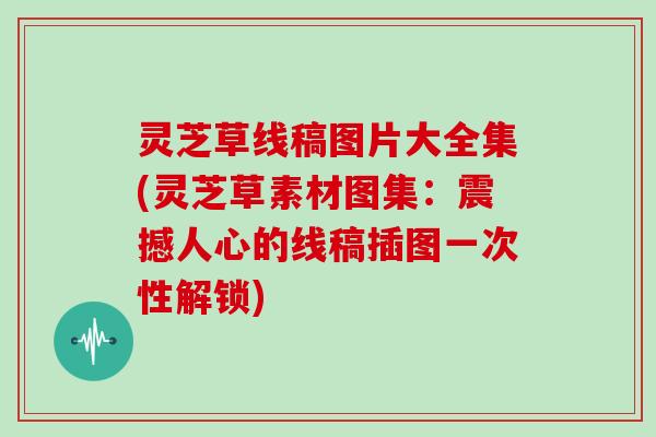 灵芝草线稿图片大全集(灵芝草素材图集：震撼人心的线稿插图一次性解锁)