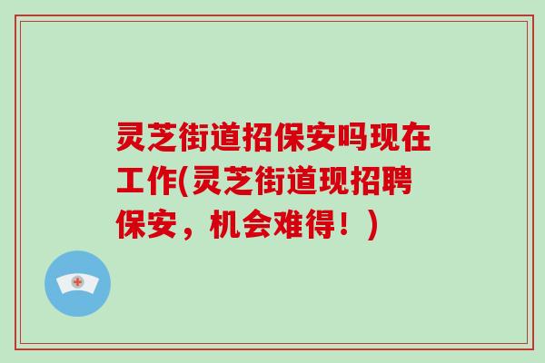 灵芝街道招保安吗现在工作(灵芝街道现招聘保安,机会难得!)