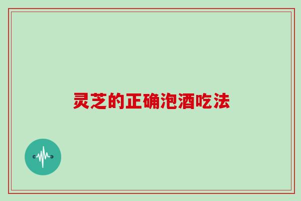 灵芝的正确泡酒吃法