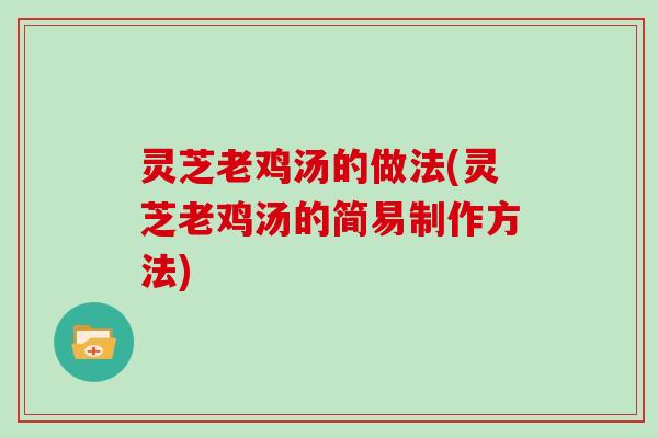 灵芝老鸡汤的做法(灵芝老鸡汤的简易制作方法)