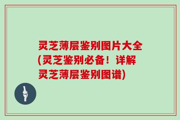 灵芝薄层鉴别图片大全(灵芝鉴别必备!详解灵芝薄层鉴别图谱)