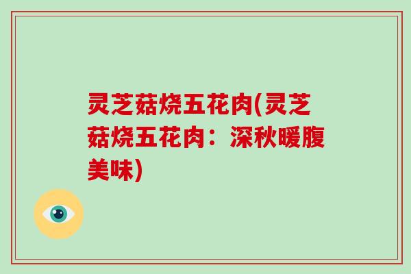 灵芝菇烧五花肉(灵芝菇烧五花肉:深秋暖腹美味)