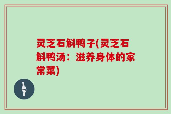 灵芝石斛鸭子(灵芝石斛鸭汤：滋养身体的家常菜)