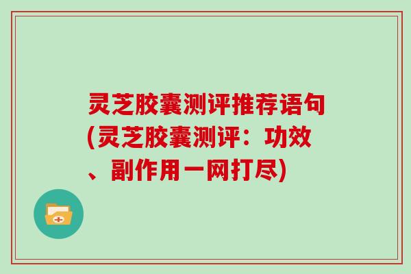 灵芝胶囊测评推荐语句(灵芝胶囊测评：功效、副作用一网打尽)
