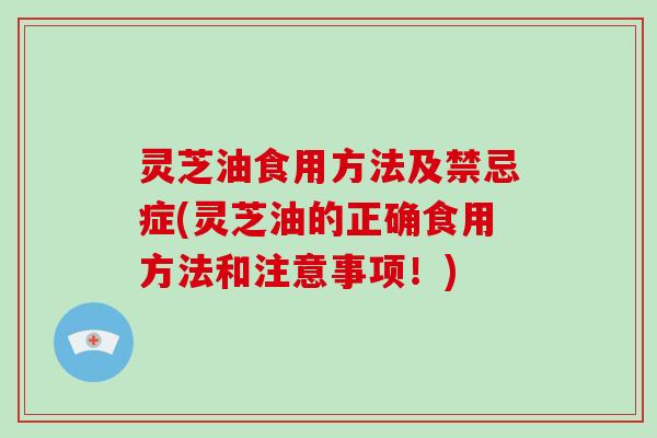 灵芝油食用方法及禁忌症(灵芝油的正确食用方法和注意事项！)