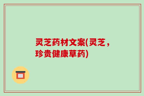 灵芝药材文案(灵芝,珍贵健康草药)