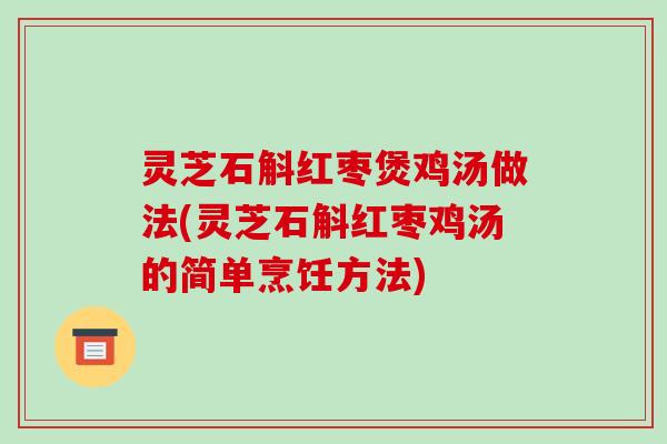 灵芝石斛红枣煲鸡汤做法(灵芝石斛红枣鸡汤的简单烹饪方法)