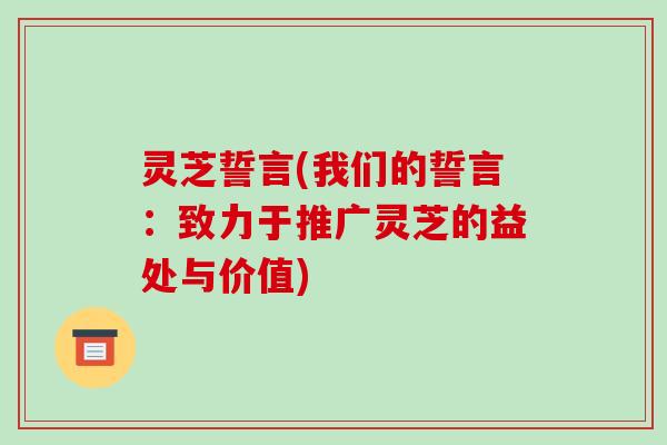 灵芝誓言(我们的誓言：致力于推广灵芝的益处与价值)