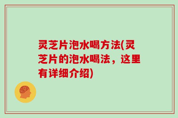 灵芝片泡水喝方法(灵芝片的泡水喝法,这里有详细介绍)