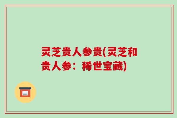 灵芝贵人参贵(灵芝和贵人参:稀世宝藏)