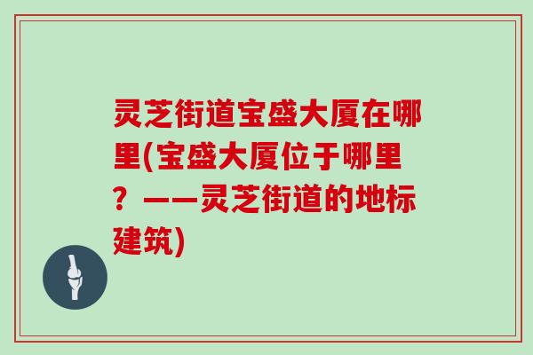 灵芝街道宝盛大厦在哪里(宝盛大厦位于哪里?——灵芝街道的地标建筑)