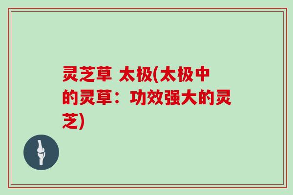 灵芝草 太极(太极中的灵草:功效强大的灵芝)