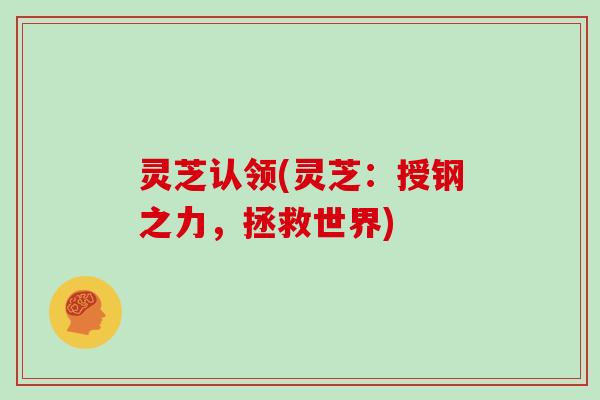 灵芝认领(灵芝:授钢之力,拯救世界)