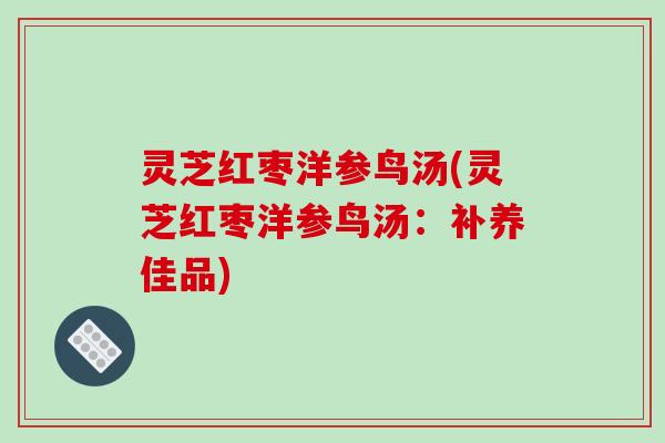 灵芝红枣洋参鸟汤(灵芝红枣洋参鸟汤：补养佳品)