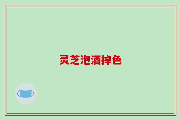 灵芝泡酒掉色
