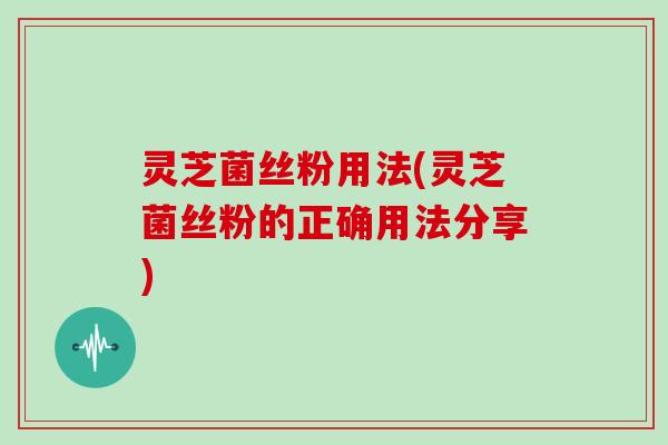 灵芝菌丝粉用法(灵芝菌丝粉的正确用法分享)