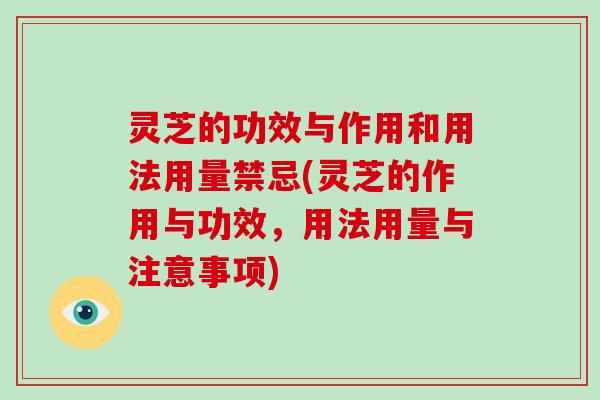灵芝的功效与作用和用法用量禁忌(灵芝的作用与功效，用法用量与注意事项)