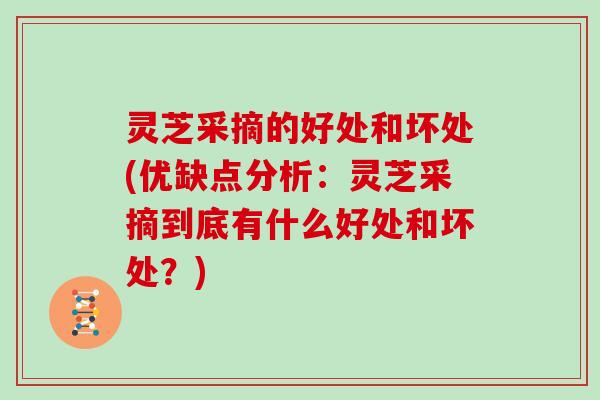 灵芝采摘的好处和坏处(优缺点分析：灵芝采摘到底有什么好处和坏处？)