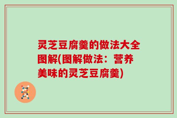 灵芝豆腐羹的做法大全图解(图解做法：营养美味的灵芝豆腐羹)