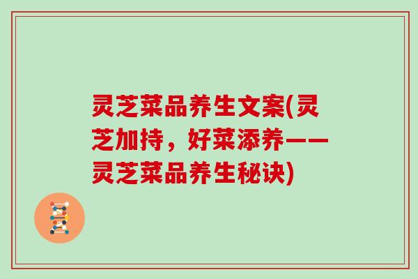 灵芝菜品养生文案(灵芝加持,好菜添养——灵芝菜品养生秘诀)