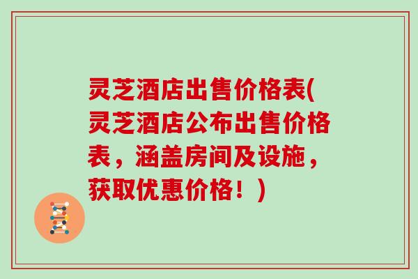灵芝酒店出售价格表(灵芝酒店公布出售价格表，涵盖房间及设施，获取优惠价格！)