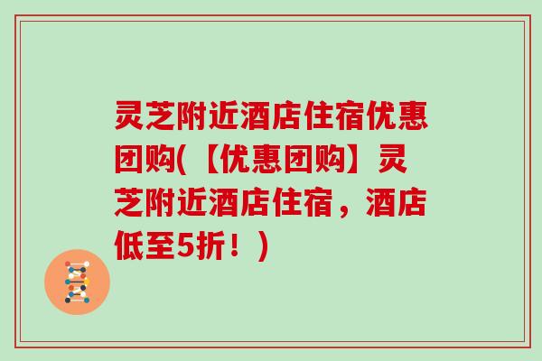 灵芝附近酒店住宿优惠团购(【优惠团购】灵芝附近酒店住宿,酒店低至5折!)