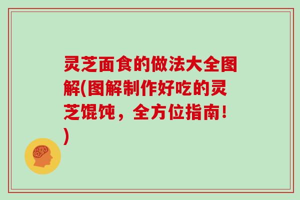 灵芝面食的做法大全图解(图解制作好吃的灵芝馄饨,全方位指南!)