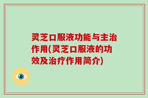 灵芝口服液功能与主治作用(灵芝口服液的功效及治疗作用简介)