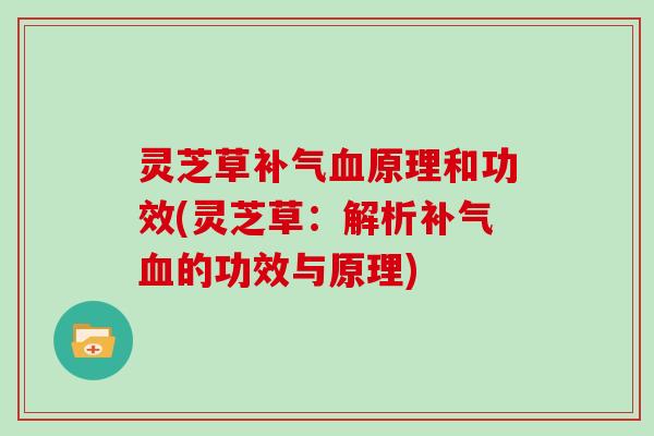 灵芝草补气血原理和功效(灵芝草：解析补气血的功效与原理)