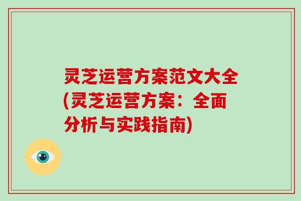 灵芝运营方案范文大全(灵芝运营方案:全面分析与实践指南)