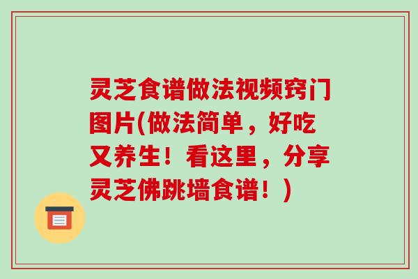灵芝食谱做法视频窍门图片(做法简单,好吃又养生!看这里,分享灵芝佛跳墙食谱!)