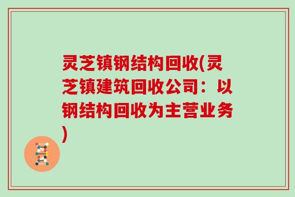 灵芝镇钢结构回收(灵芝镇建筑回收公司:以钢结构回收为主营业务)