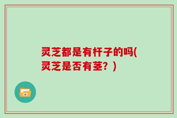 灵芝都是有杆子的吗(灵芝是否有茎?)
