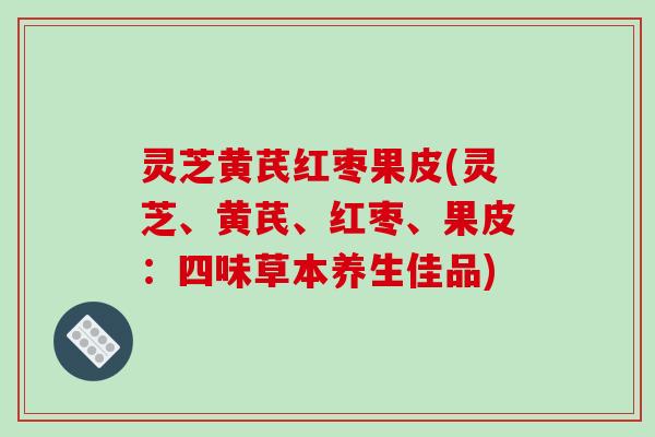 灵芝黄芪红枣果皮(灵芝、黄芪、红枣、果皮:四味草本养生佳品)