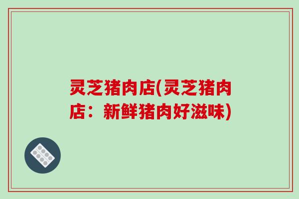 灵芝猪肉店(灵芝猪肉店：新鲜猪肉好滋味)