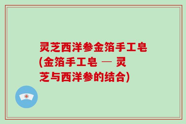 灵芝西洋参金箔手工皂(金箔手工皂 ─ 灵芝与西洋参的结合)