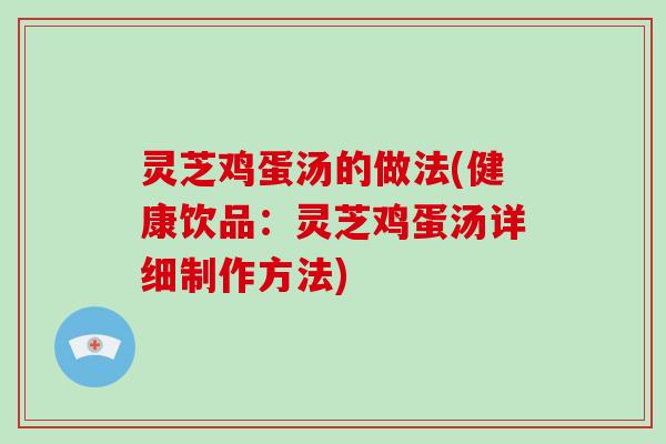 灵芝鸡蛋汤的做法(健康饮品：灵芝鸡蛋汤详细制作方法)