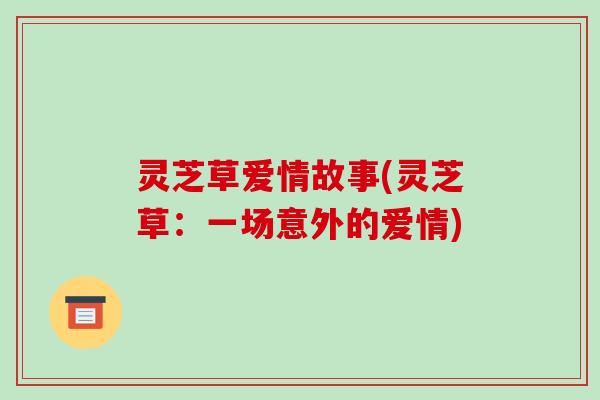 灵芝草爱情故事(灵芝草:一场意外的爱情)