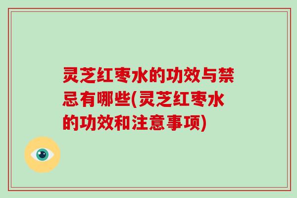 灵芝红枣水的功效与禁忌有哪些(灵芝红枣水的功效和注意事项)