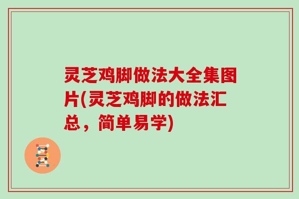 灵芝鸡脚做法大全集图片(灵芝鸡脚的做法汇总,简单易学)